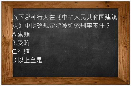 以下哪种行为在《中华人民共和国建筑法》中明确规定将被追究刑事责任？