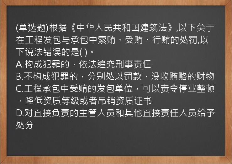 (单选题)根据《中华人民共和国建筑法》,以下关于在工程发包与承包中索贿、受贿、行贿的处罚,以下说法错误的是(