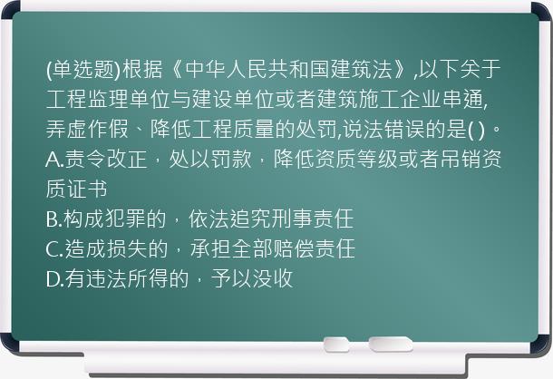 (单选题)根据《中华人民共和国建筑法》,以下关于工程监理单位与建设单位或者建筑施工企业串通,弄虚作假、降低工程质量的处罚,说法错误的是(