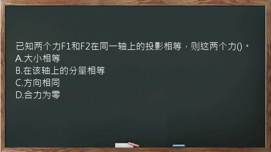 已知两个力F1和F2在同一轴上的投影相等，则这两个力()。