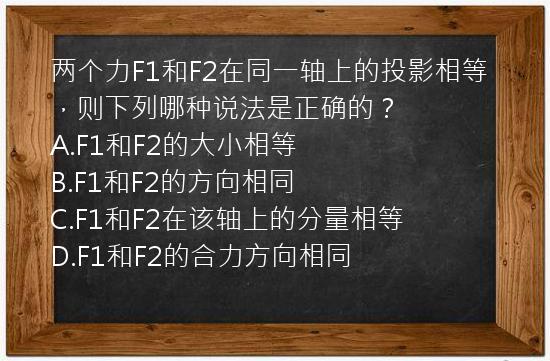 两个力F1和F2在同一轴上的投影相等，则下列哪种说法是正确的？