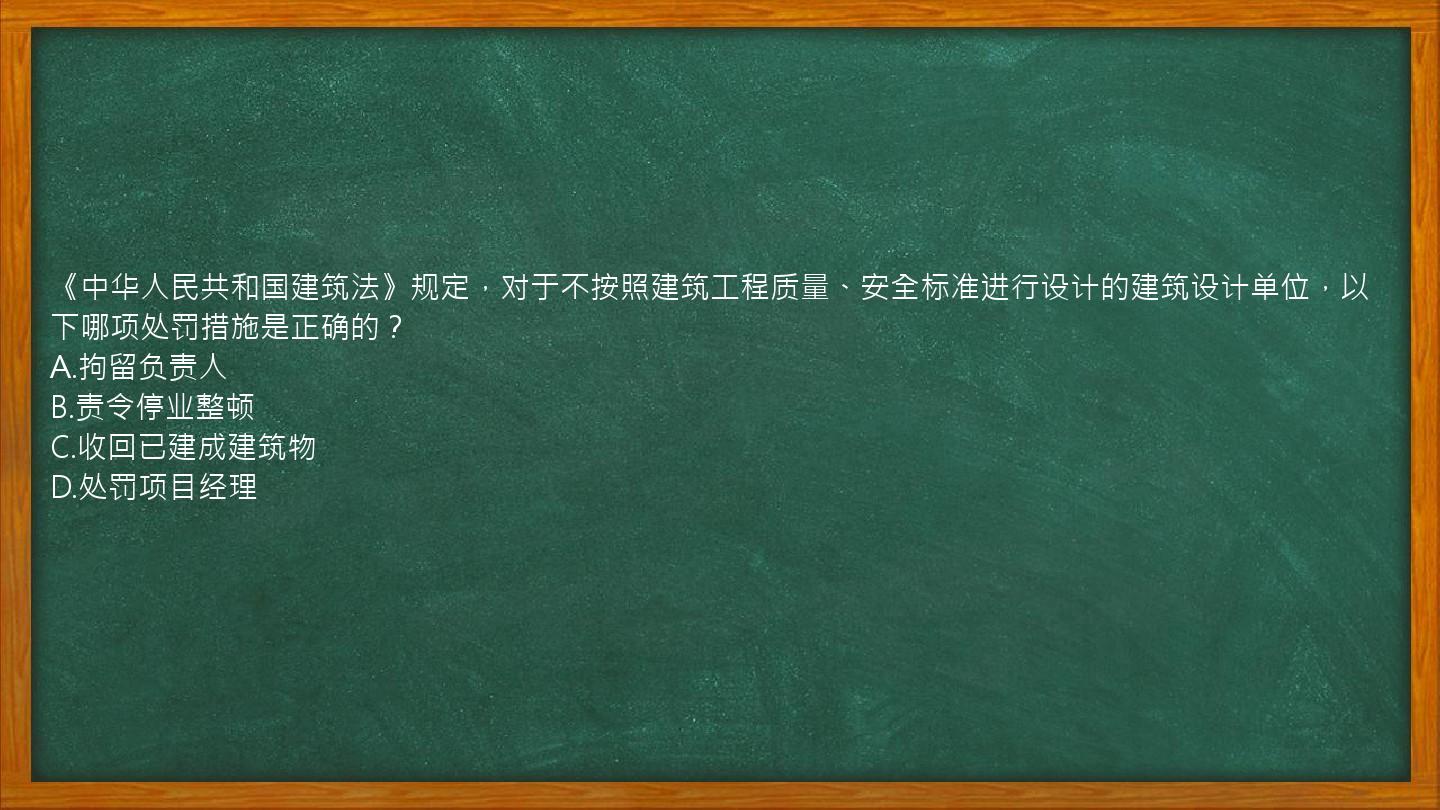 《中华人民共和国建筑法》规定，对于不按照建筑工程质量、安全标准进行设计的建筑设计单位，以下哪项处罚措施是正确的？