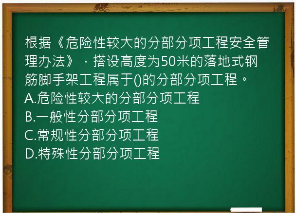 根据《危险性较大的分部分项工程安全管理办法》，搭设高度为50米的落地式钢筋脚手架工程属于()的分部分项工程。