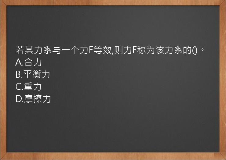 若某力系与一个力F等效,则力F称为该力系的()。