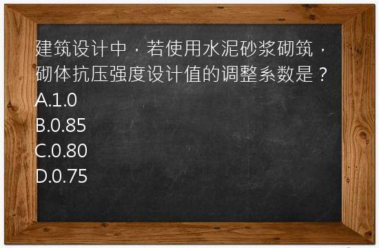 建筑设计中，若使用水泥砂浆砌筑，砌体抗压强度设计值的调整系数是？