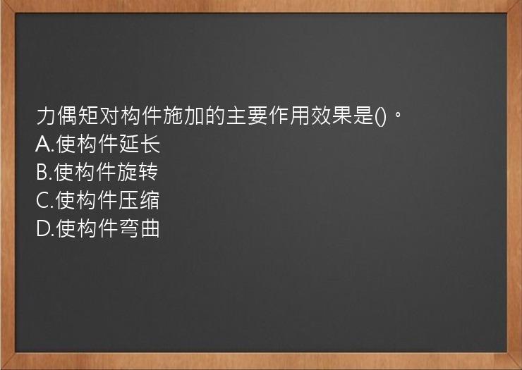 力偶矩对构件施加的主要作用效果是()。