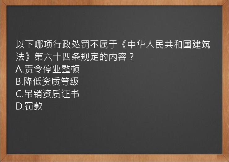 以下哪项行政处罚不属于《中华人民共和国建筑法》第六十四条规定的内容？