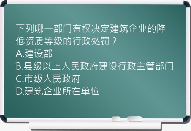 下列哪一部门有权决定建筑企业的降低资质等级的行政处罚？