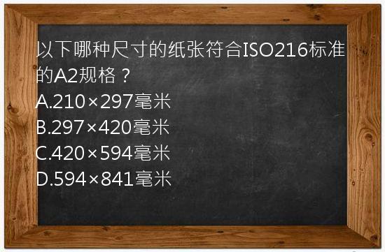 以下哪种尺寸的纸张符合ISO216标准的A2规格？