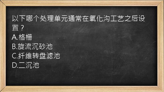 以下哪个处理单元通常在氧化沟工艺之后设置？