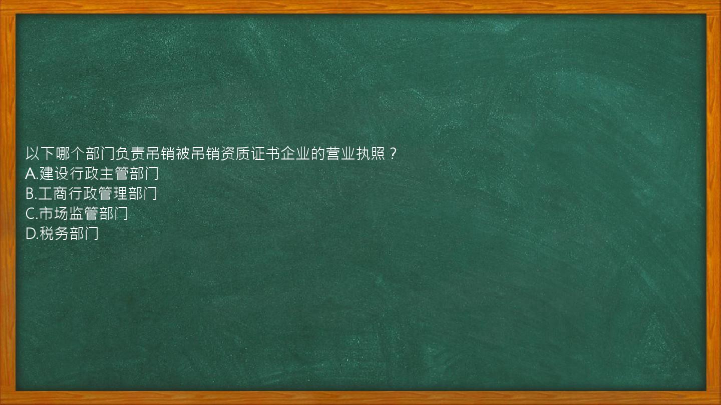 以下哪个部门负责吊销被吊销资质证书企业的营业执照？