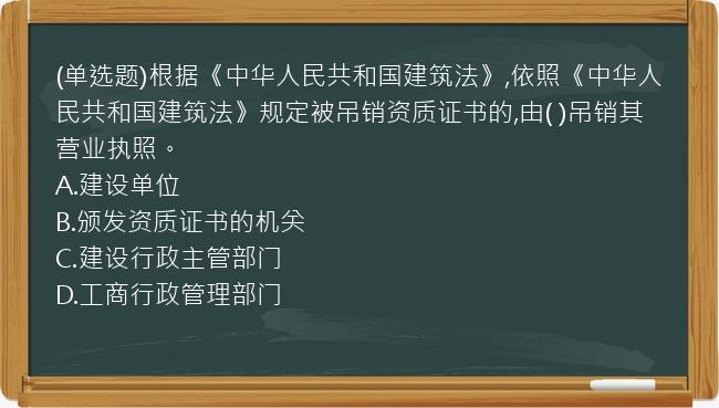 (单选题)根据《中华人民共和国建筑法》,依照《中华人民共和国建筑法》规定被吊销资质证书的,由(