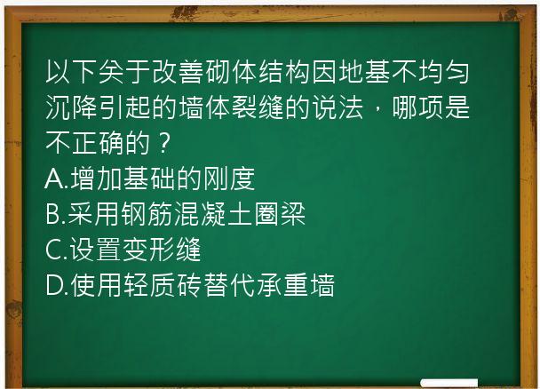 以下关于改善砌体结构因地基不均匀沉降引起的墙体裂缝的说法，哪项是不正确的？