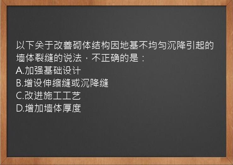 以下关于改善砌体结构因地基不均匀沉降引起的墙体裂缝的说法，不正确的是：