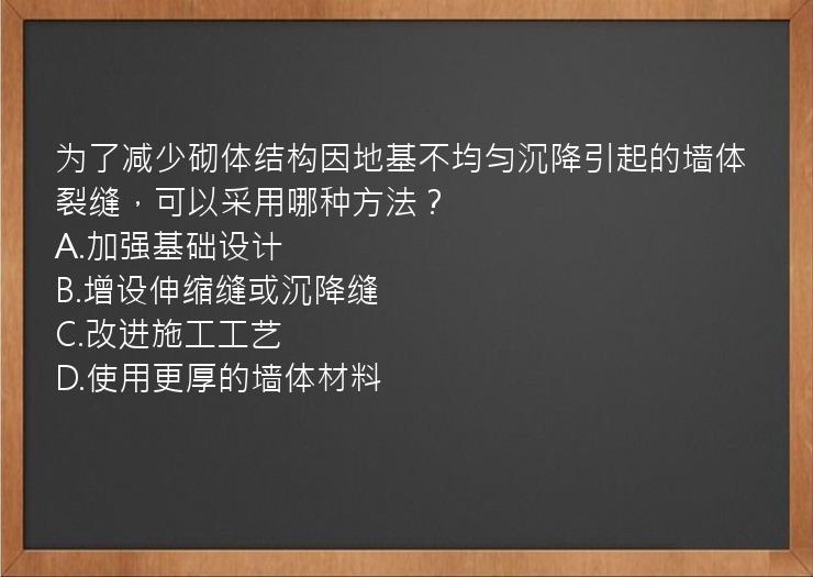 为了减少砌体结构因地基不均匀沉降引起的墙体裂缝，可以采用哪种方法？