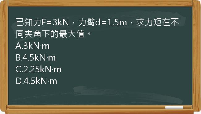 已知力F=3kN，力臂d=1.5m，求力矩在不同夹角下的最大值。