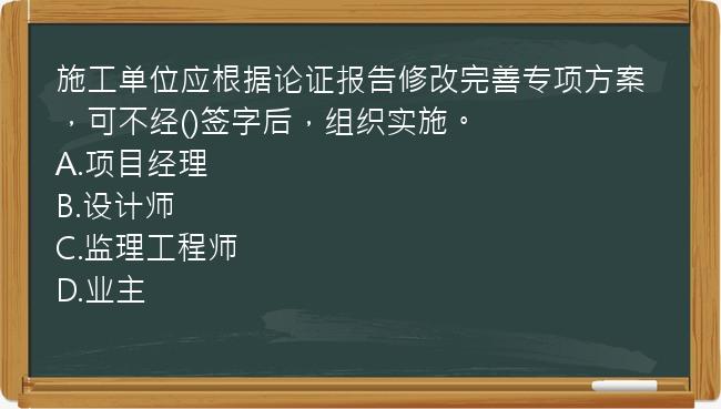 施工单位应根据论证报告修改完善专项方案，可不经()签字后，组织实施。