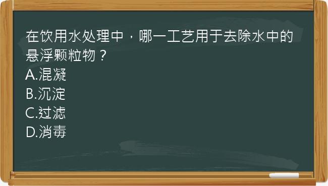 在饮用水处理中，哪一工艺用于去除水中的悬浮颗粒物？