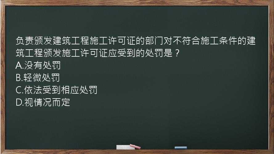 负责颁发建筑工程施工许可证的部门对不符合施工条件的建筑工程颁发施工许可证应受到的处罚是？