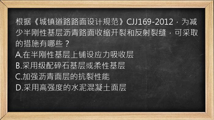 根据《城镇道路路面设计规范》CJJ169-2012，为减少半刚性基层沥青路面收缩开裂和反射裂缝，可采取的措施有哪些？