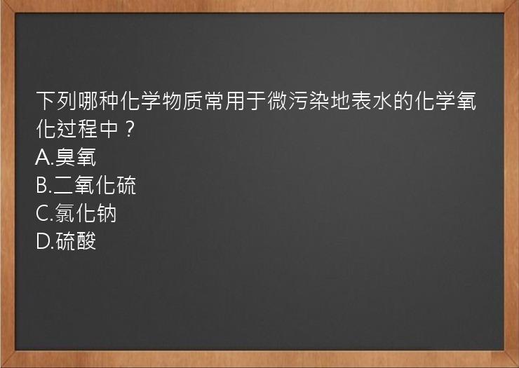 下列哪种化学物质常用于微污染地表水的化学氧化过程中？