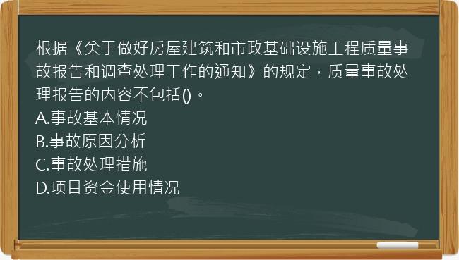 根据《关于做好房屋建筑和市政基础设施工程质量事故报告和调查处理工作的通知》的规定，质量事故处理报告的内容不包括()。