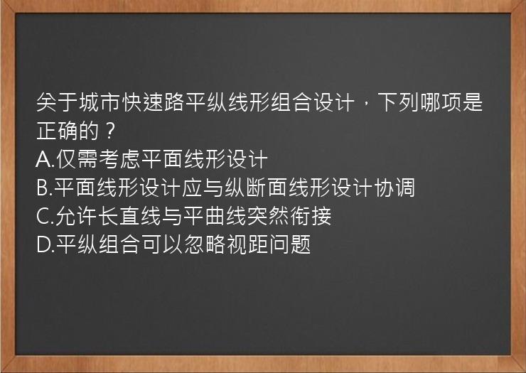 关于城市快速路平纵线形组合设计，下列哪项是正确的？