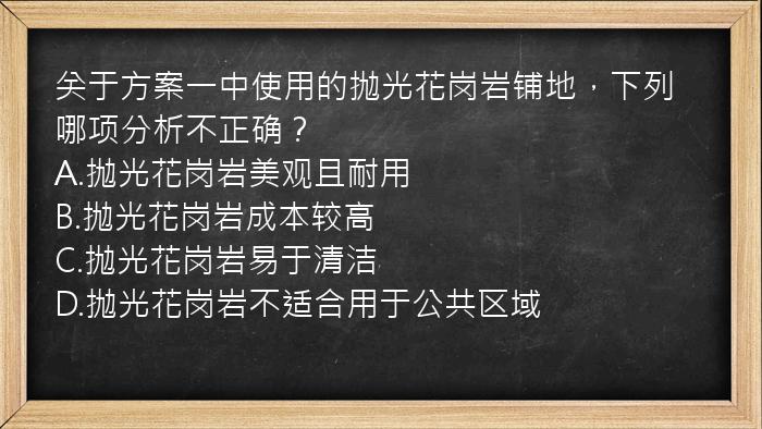 关于方案一中使用的抛光花岗岩铺地，下列哪项分析不正确？