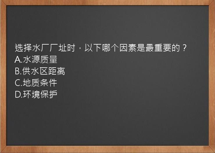 选择水厂厂址时，以下哪个因素是最重要的？