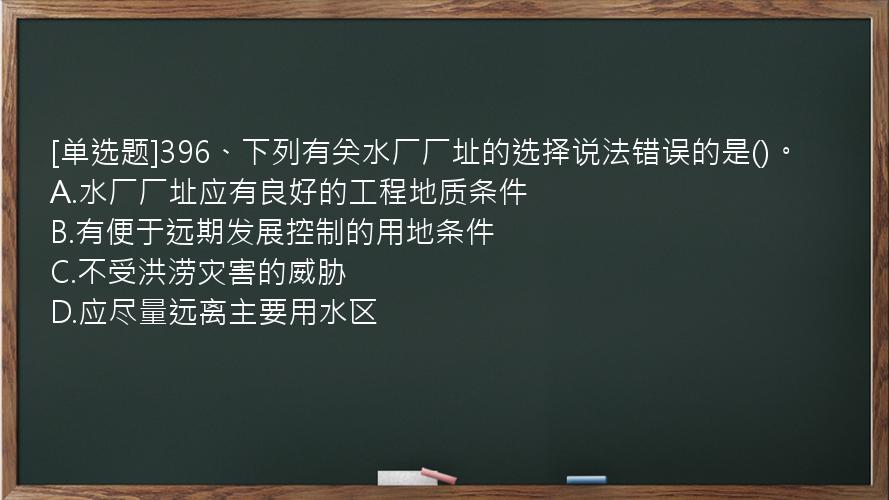 [单选题]396、下列有关水厂厂址的选择说法错误的是()。