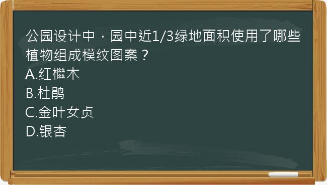 公园设计中，园中近1/3绿地面积使用了哪些植物组成模纹图案？