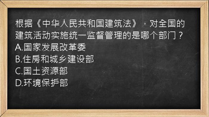 根据《中华人民共和国建筑法》，对全国的建筑活动实施统一监督管理的是哪个部门？