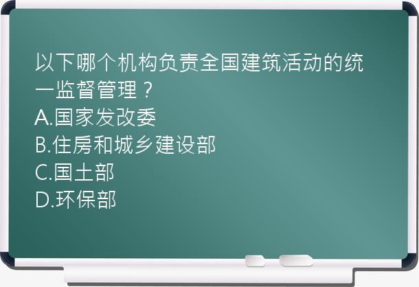 以下哪个机构负责全国建筑活动的统一监督管理？