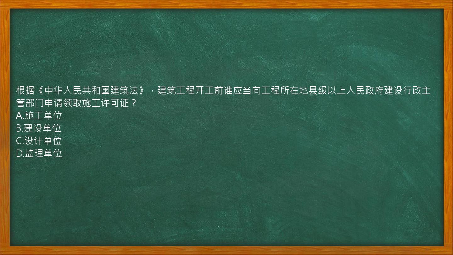 根据《中华人民共和国建筑法》，建筑工程开工前谁应当向工程所在地县级以上人民政府建设行政主管部门申请领取施工许可证？