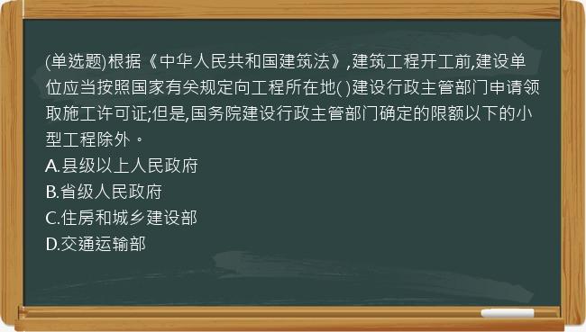 (单选题)根据《中华人民共和国建筑法》,建筑工程开工前,建设单位应当按照国家有关规定向工程所在地(