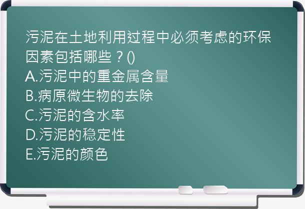 污泥在土地利用过程中必须考虑的环保因素包括哪些？()