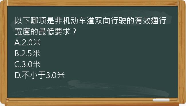 以下哪项是非机动车道双向行驶的有效通行宽度的最低要求？