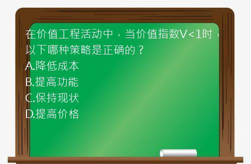 在价值工程活动中，当价值指数V<1时，以下哪种策略是正确的？