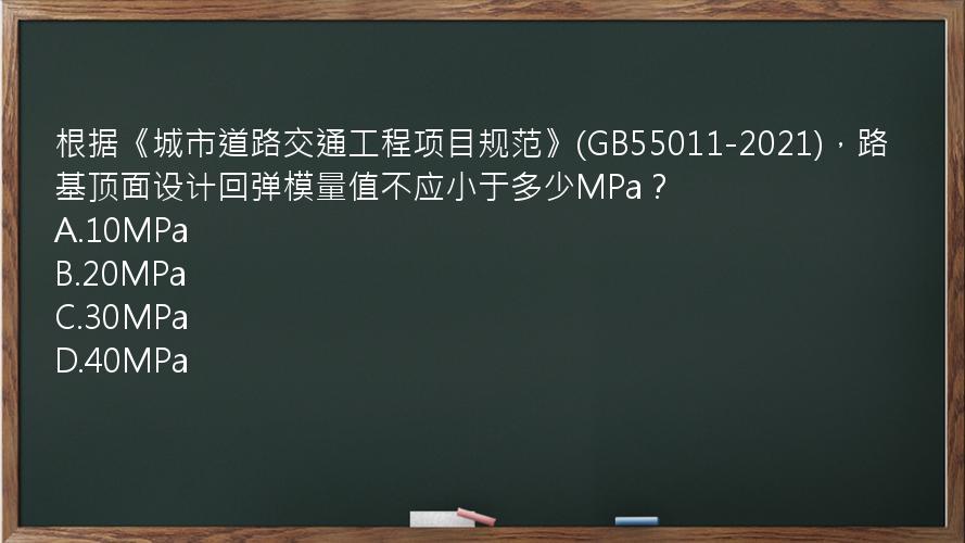 根据《城市道路交通工程项目规范》(GB55011-2021)，路基顶面设计回弹模量值不应小于多少MPa？