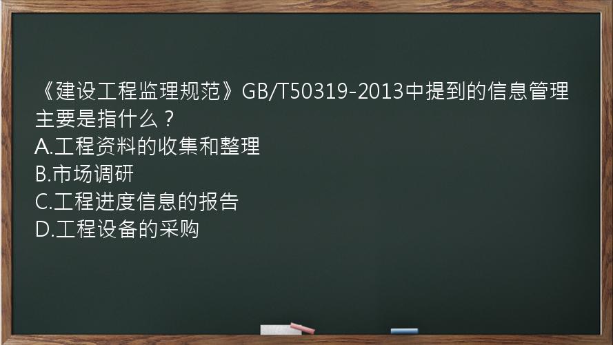 《建设工程监理规范》GB/T50319-2013中提到的信息管理主要是指什么？