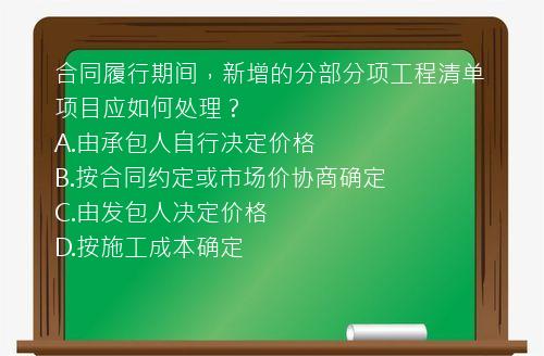 合同履行期间，新增的分部分项工程清单项目应如何处理？