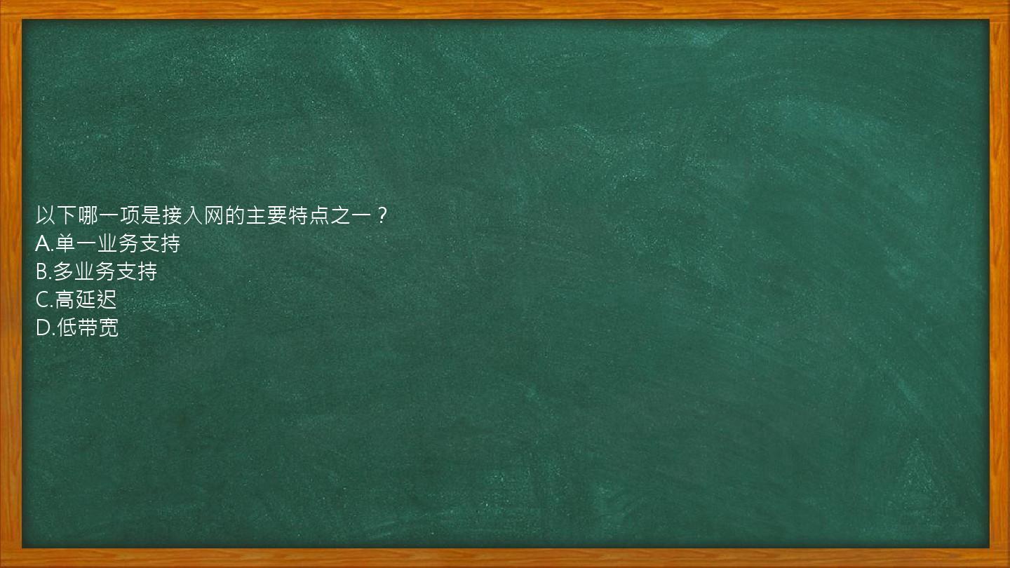 以下哪一项是接入网的主要特点之一？