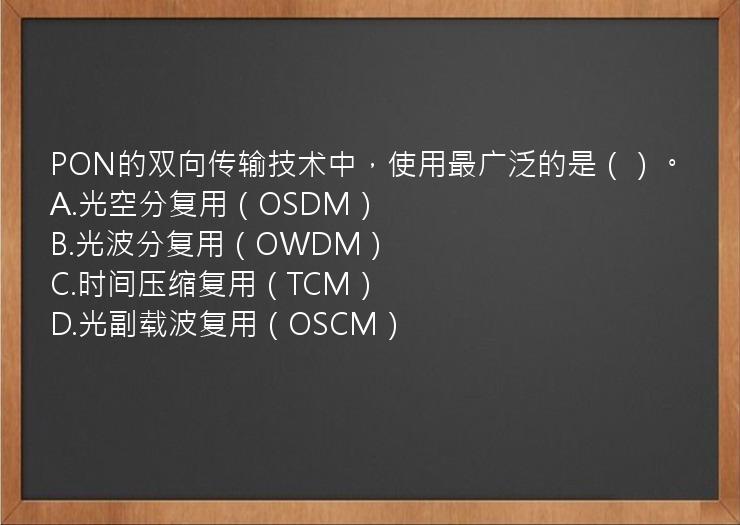 PON的双向传输技术中，使用最广泛的是（）。