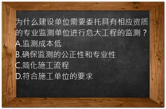 为什么建设单位需要委托具有相应资质的专业监测单位进行危大工程的监测？