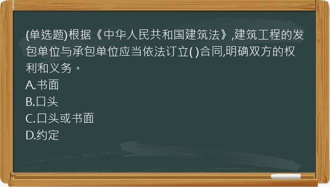 (单选题)根据《中华人民共和国建筑法》,建筑工程的发包单位与承包单位应当依法订立( )合同,明确双方的权利和义务。