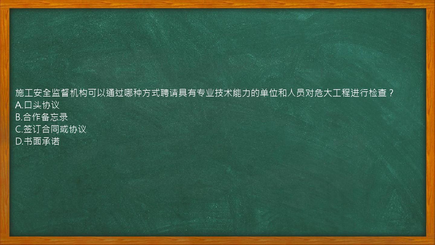 施工安全监督机构可以通过哪种方式聘请具有专业技术能力的单位和人员对危大工程进行检查？