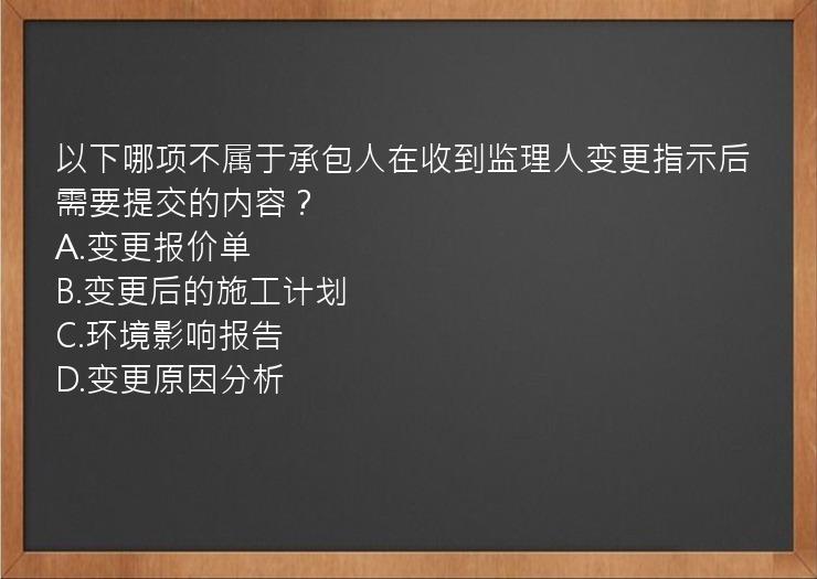 以下哪项不属于承包人在收到监理人变更指示后需要提交的内容？