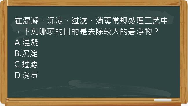 在混凝、沉淀、过滤、消毒常规处理工艺中，下列哪项的目的是去除较大的悬浮物？