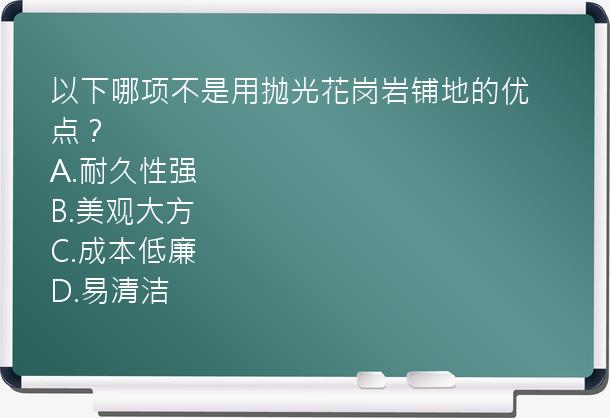 以下哪项不是用抛光花岗岩铺地的优点？