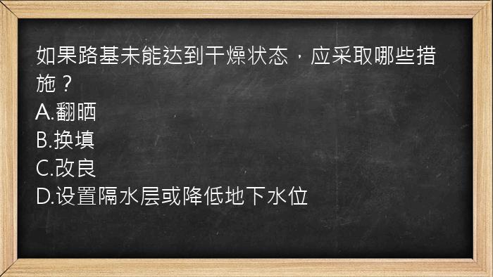 如果路基未能达到干燥状态，应采取哪些措施？